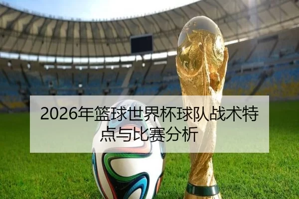 2026年篮球世界杯球队战术特点与比赛分析