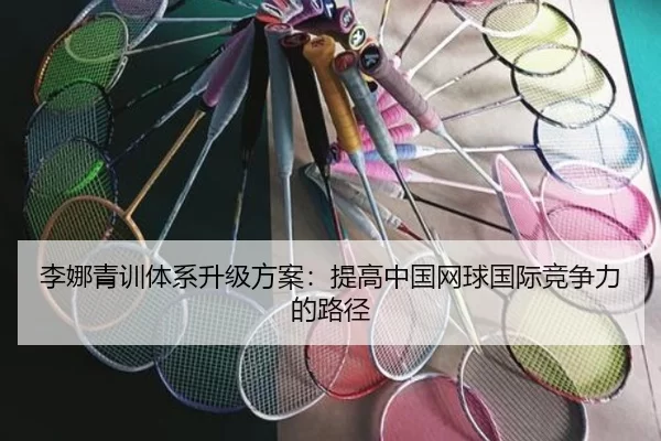 李娜青训体系升级方案：提高中国网球国际竞争力的路径